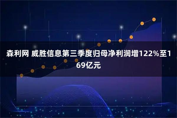 森利网 威胜信息第三季度归母净利润增122%至169亿元