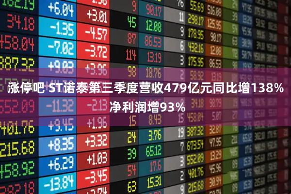 涨停吧 ST诺泰第三季度营收479亿元同比增138% 净利润增93%