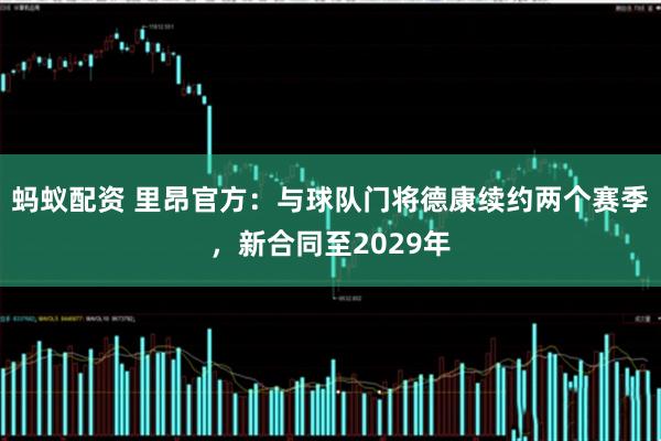 蚂蚁配资 里昂官方：与球队门将德康续约两个赛季，新合同至2029年