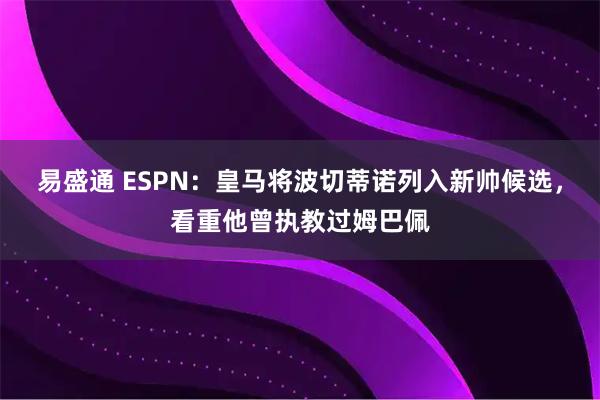 易盛通 ESPN：皇马将波切蒂诺列入新帅候选，看重他曾执教过姆巴佩