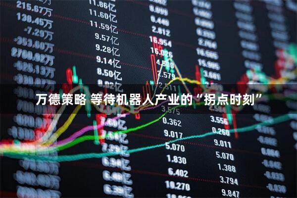 万德策略 等待机器人产业的“拐点时刻”